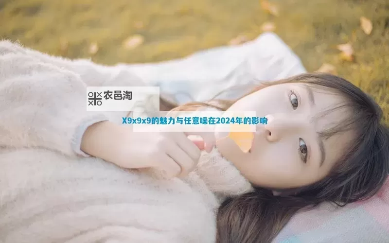 2023年最新指南：如何轻松访问x9x9x9任意噪2023入口图1